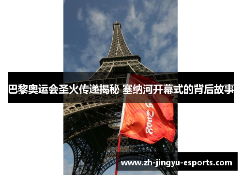 巴黎奥运会圣火传递揭秘 塞纳河开幕式的背后故事 巴黎奥运会圣火传递揭秘 塞纳河开幕式的背后故事