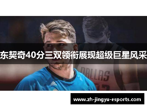 东契奇40分三双领衔展现超级巨星风采 东契奇40分三双领衔展现超级巨星风采