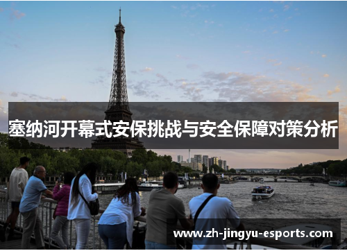 塞纳河开幕式安保挑战与安全保障对策分析 塞纳河开幕式安保挑战与安全保障对策分析