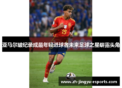 亚马尔破纪录成最年轻进球者未来足球之星崭露头角 亚马尔破纪录成最年轻进球者未来足球之星崭露头角