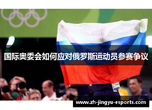 国际奥委会如何应对俄罗斯运动员参赛争议 国际奥委会如何应对俄罗斯运动员参赛争议