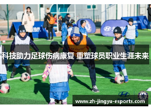 科技助力足球伤病康复 重塑球员职业生涯未来 科技助力足球伤病康复 重塑球员职业生涯未来
