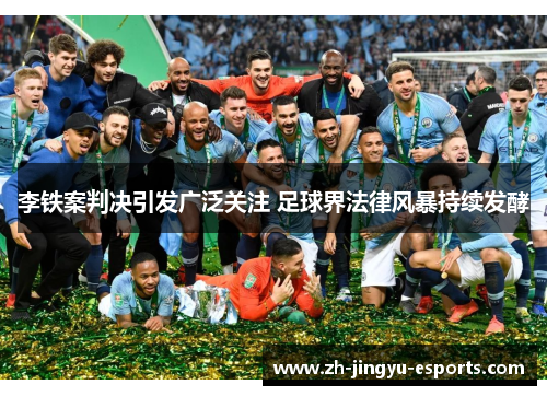 李铁案判决引发广泛关注 足球界法律风暴持续发酵 李铁案判决引发广泛关注 足球界法律风暴持续发酵