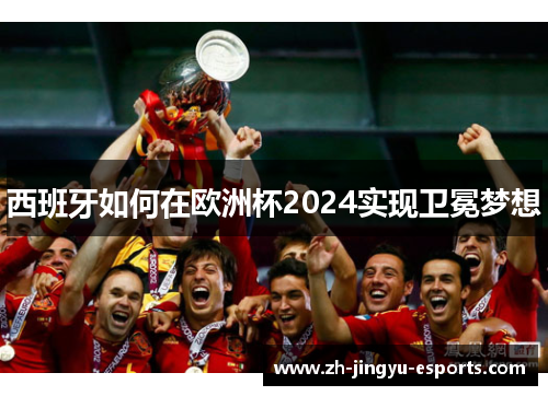 西班牙如何在欧洲杯2024实现卫冕梦想 西班牙如何在欧洲杯2024实现卫冕梦想
