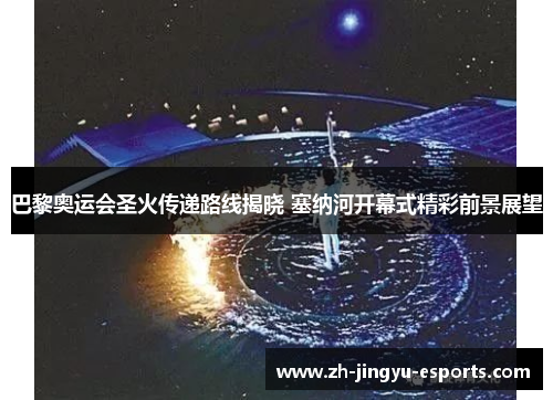 巴黎奥运会圣火传递路线揭晓 塞纳河开幕式精彩前景展望 巴黎奥运会圣火传递路线揭晓 塞纳河开幕式精彩前景展望