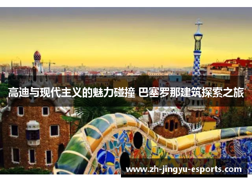 高迪与现代主义的魅力碰撞 巴塞罗那建筑探索之旅 高迪与现代主义的魅力碰撞 巴塞罗那建筑探索之旅