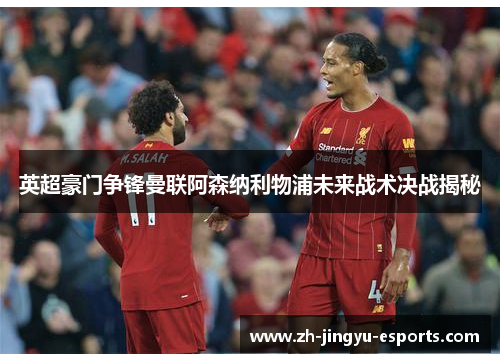 英超豪门争锋曼联阿森纳利物浦未来战术决战揭秘 英超豪门争锋曼联阿森纳利物浦未来战术决战揭秘