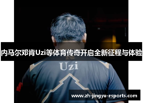 内马尔邓肯Uzi等体育传奇开启全新征程与体验 内马尔邓肯Uzi等体育传奇开启全新征程与体验