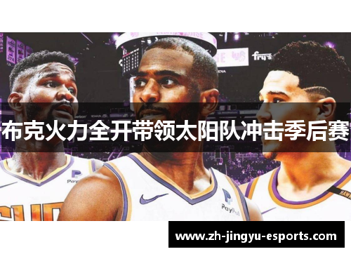 布克火力全开带领太阳队冲击季后赛 布克火力全开带领太阳队冲击季后赛